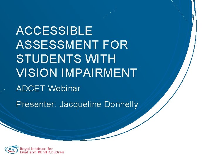 ACCESSIBLE ASSESSMENT FOR STUDENTS WITH VISION IMPAIRMENT ADCET Webinar Presenter: Jacqueline Donnelly 