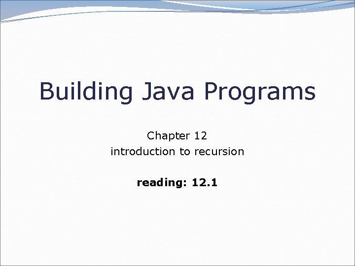 Building Java Programs Chapter 12 introduction to recursion reading: 12. 1 