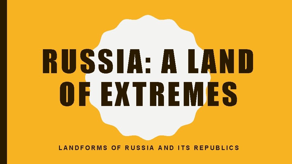RUSSIA: A LAND OF EXTREMES LANDFORMS OF RUSSIA AND ITS REPUBLICS 
