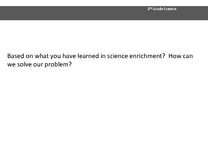 8 th Grade Science 1. Based on what you have learned in science enrichment?