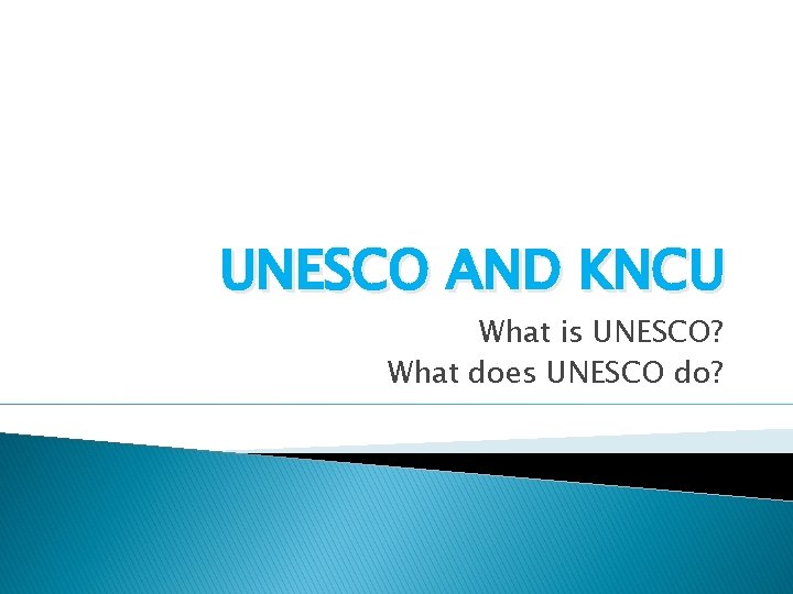 UNESCO AND KNCU What is UNESCO? What does UNESCO do? 