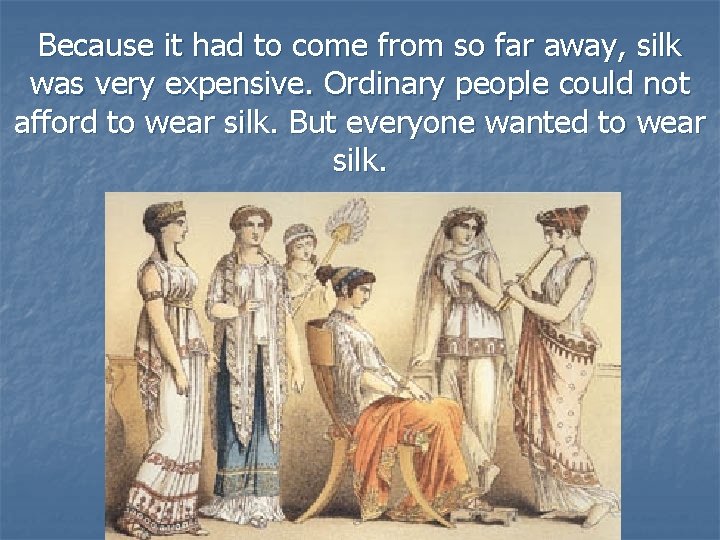 Because it had to come from so far away, silk was very expensive. Ordinary
