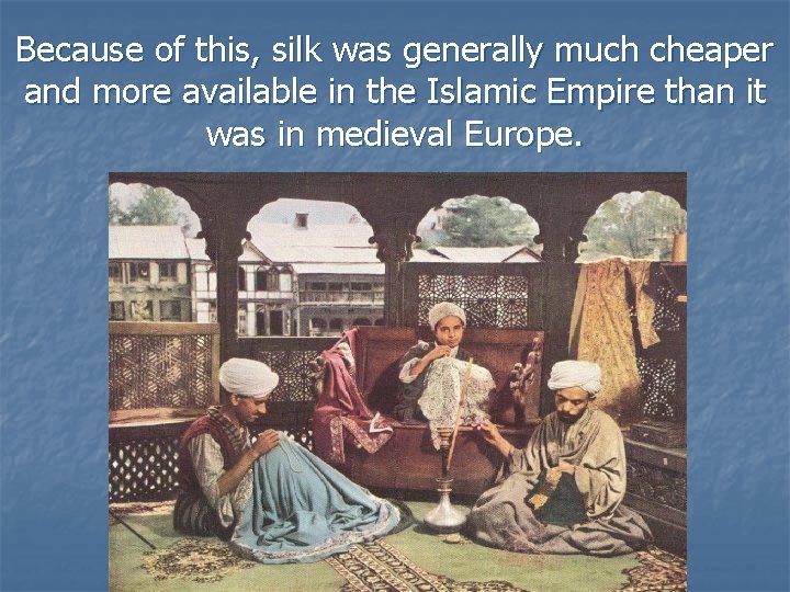 Because of this, silk was generally much cheaper and more available in the Islamic