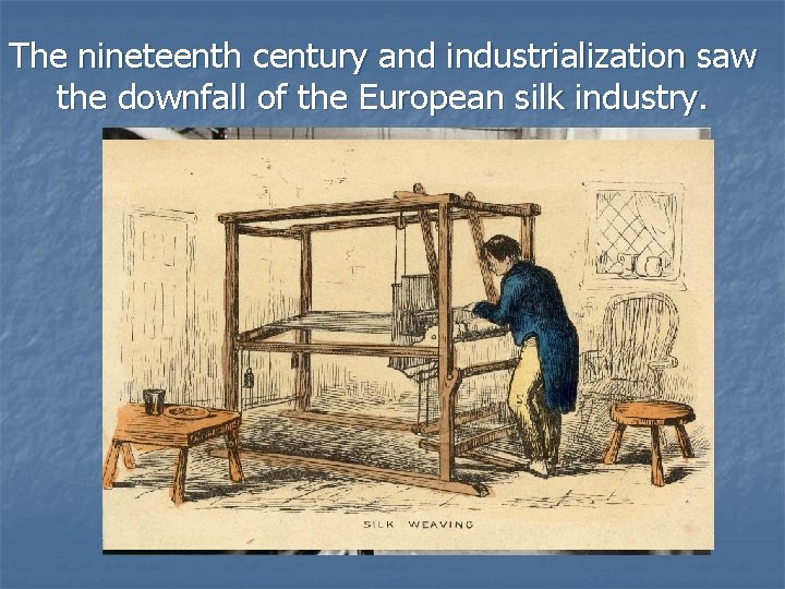 The nineteenth century and industrialization saw the downfall of the European silk industry. 