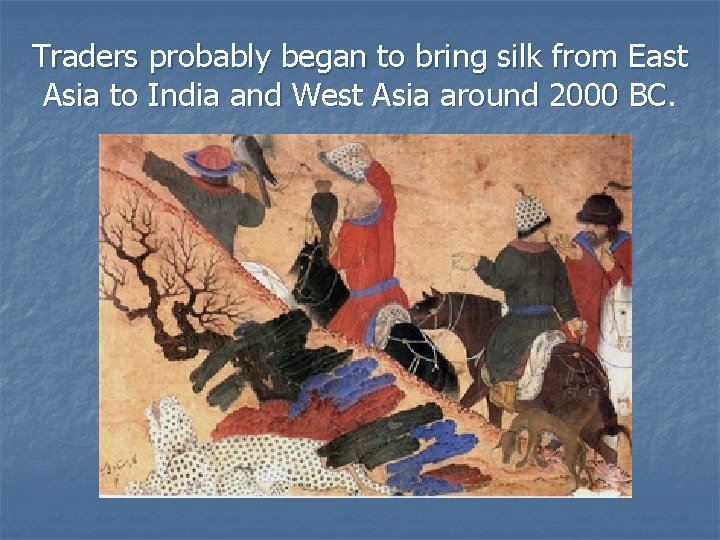 Traders probably began to bring silk from East Asia to India and West Asia