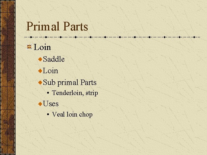 Primal Parts Loin Saddle Loin Sub primal Parts • Tenderloin, strip Uses • Veal