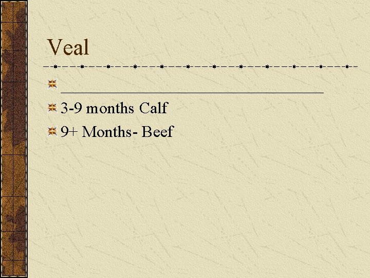 Veal ________________ 3 -9 months Calf 9+ Months- Beef 