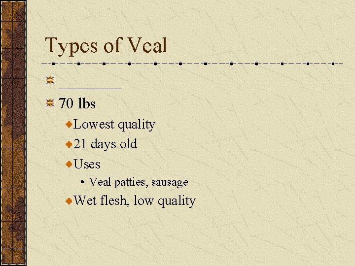 Types of Veal ____ 70 lbs Lowest quality 21 days old Uses • Veal