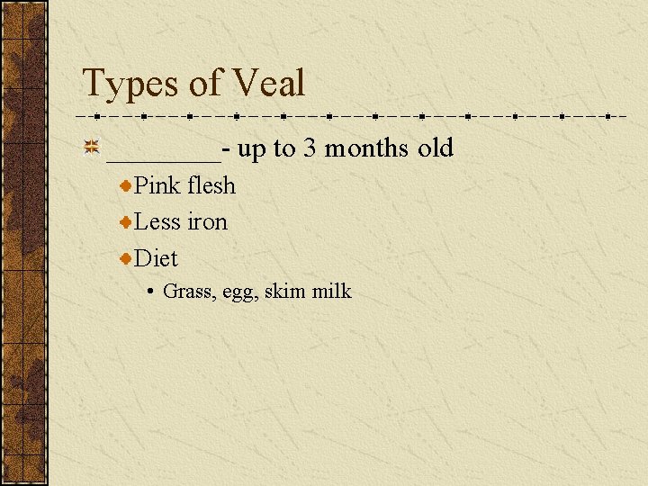 Types of Veal ____- up to 3 months old Pink flesh Less iron Diet