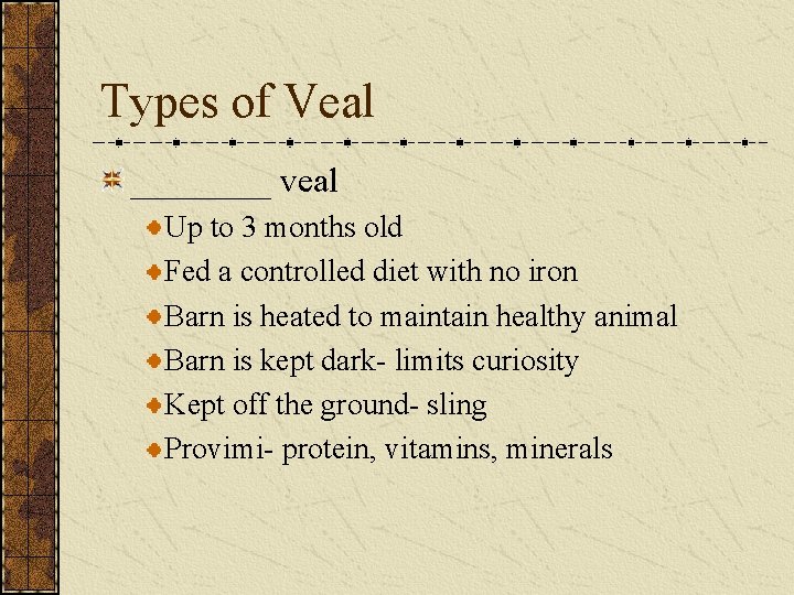 Types of Veal ____ veal Up to 3 months old Fed a controlled diet