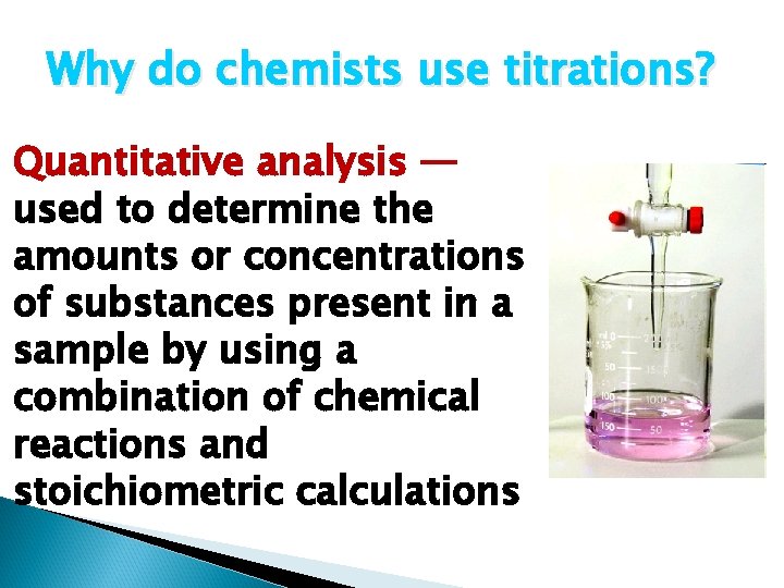 Why do chemists use titrations? Quantitative analysis — used to determine the amounts or