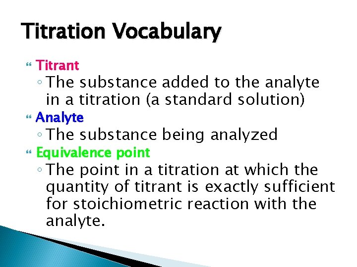 Titration Vocabulary Titrant Analyte Equivalence point ◦ The substance added to the analyte in
