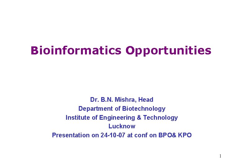 Bioinformatics Opportunities Dr. B. N. Mishra, Head Department of Biotechnology Institute of Engineering &