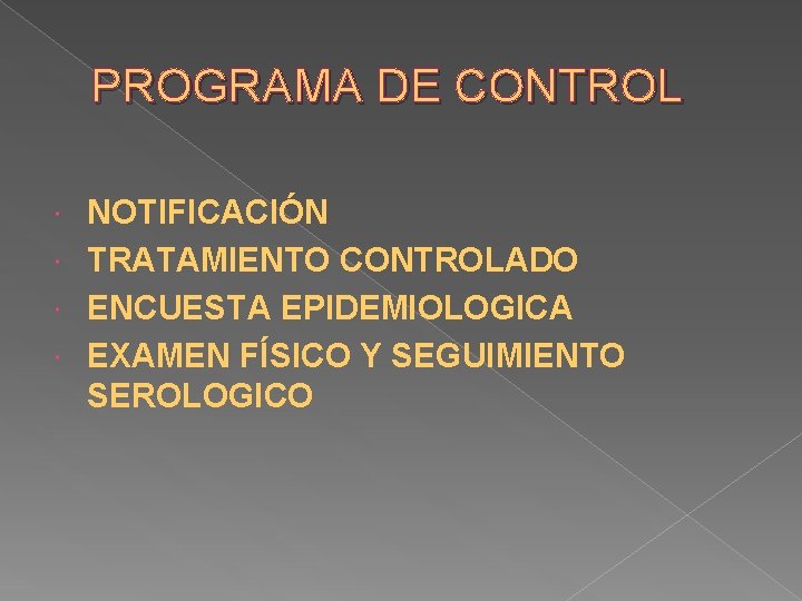 PROGRAMA DE CONTROL NOTIFICACIÓN TRATAMIENTO CONTROLADO ENCUESTA EPIDEMIOLOGICA EXAMEN FÍSICO Y SEGUIMIENTO SEROLOGICO 