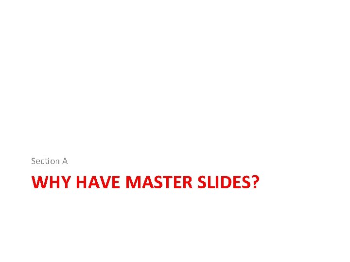 Section A WHY HAVE MASTER SLIDES? Section A WHY HAVE MASTER SLIDES?
