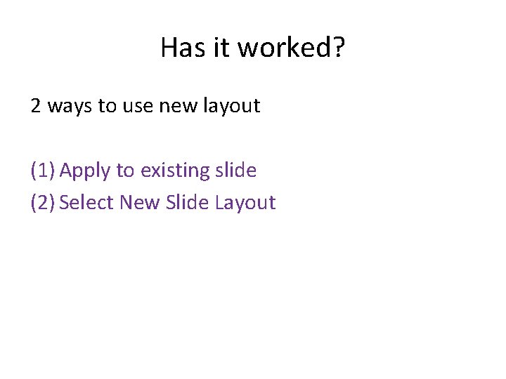 Has it worked? 2 ways to use new layout (1) Apply to existing slide Has it worked? 2 ways to use new layout (1) Apply to existing slide