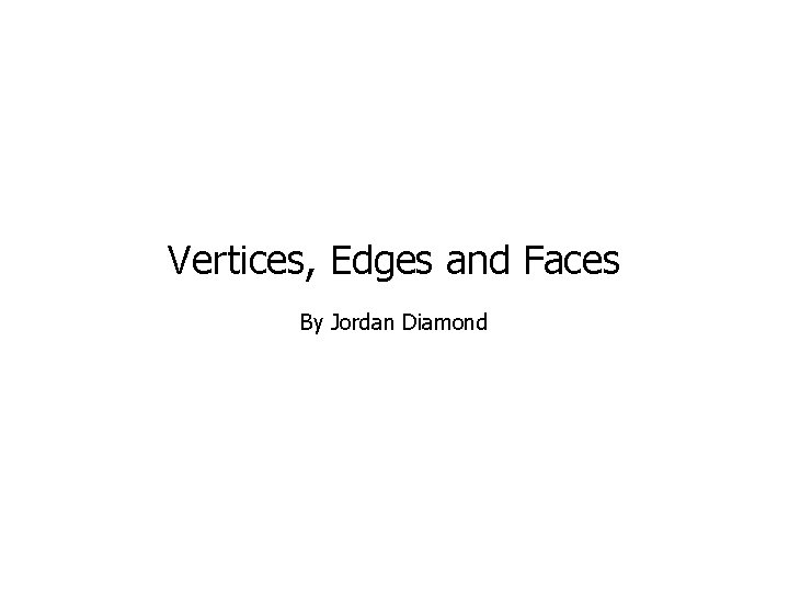 Vertices, Edges and Faces By Jordan Diamond 