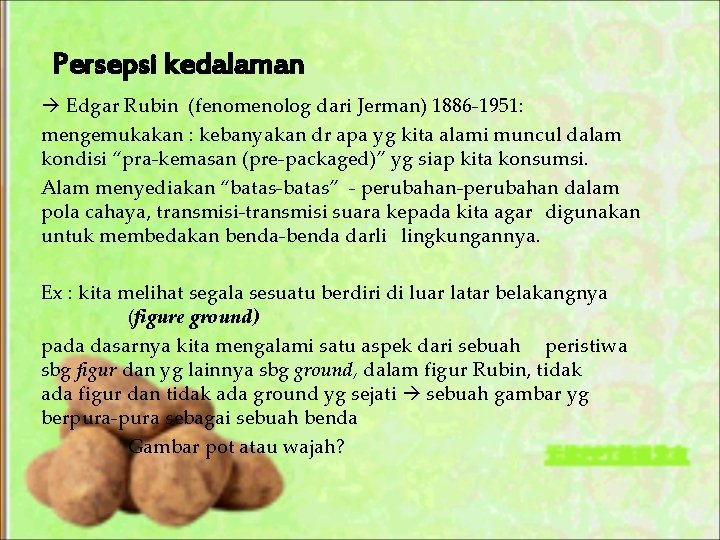 Persepsi kedalaman Edgar Rubin (fenomenolog dari Jerman) 1886 -1951: mengemukakan : kebanyakan dr apa