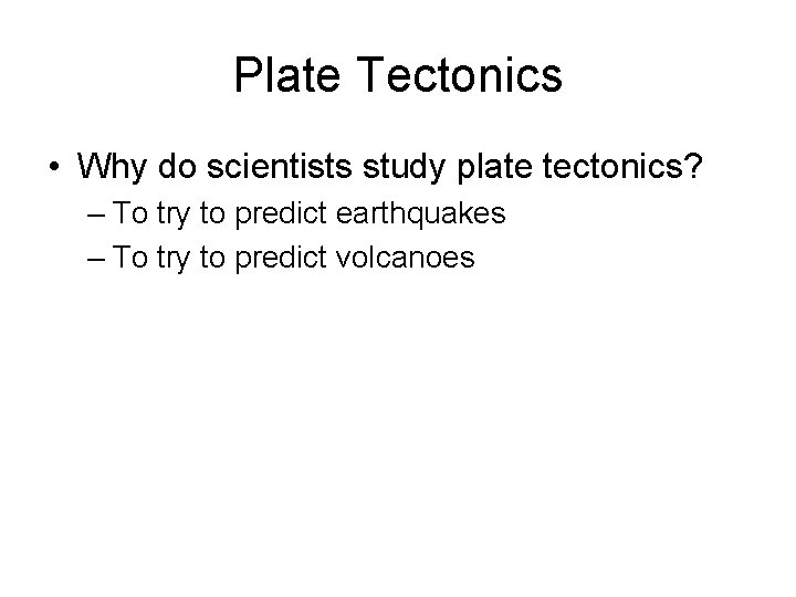Plate Tectonics • Why do scientists study plate tectonics? – To try to predict