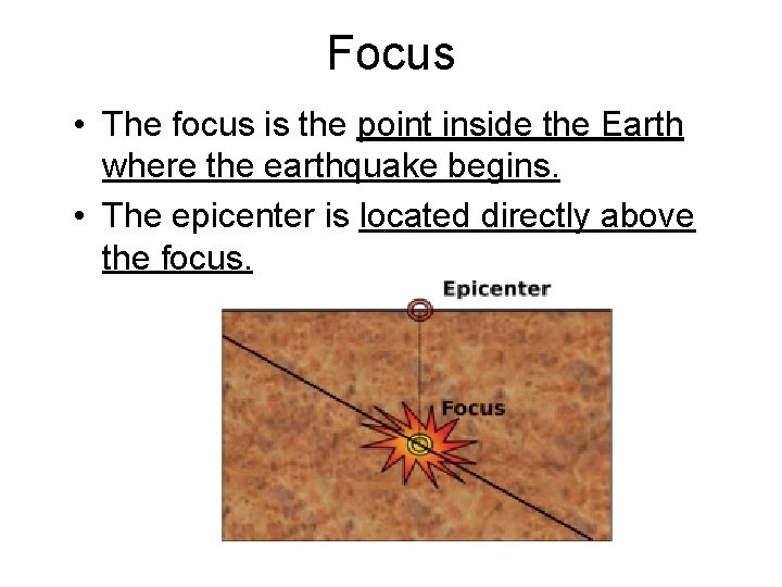 Focus • The focus is the point inside the Earth where the earthquake begins.