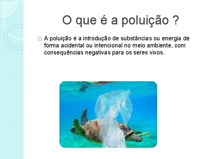 O que é a poluição ? � A poluição é a introdução de substâncias