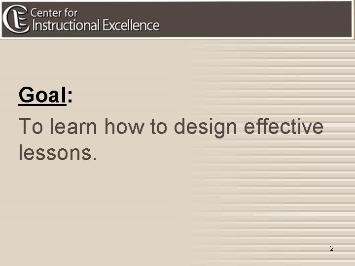 Goal: To learn how to design effective lessons. 2 
