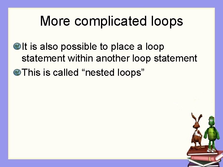 More complicated loops It is also possible to place a loop statement within another