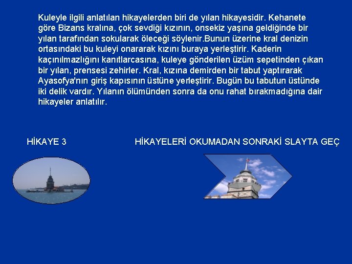 Kuleyle ilgili anlatılan hikayelerden biri de yılan hikayesidir. Kehanete göre Bizans kralına, çok sevdiği