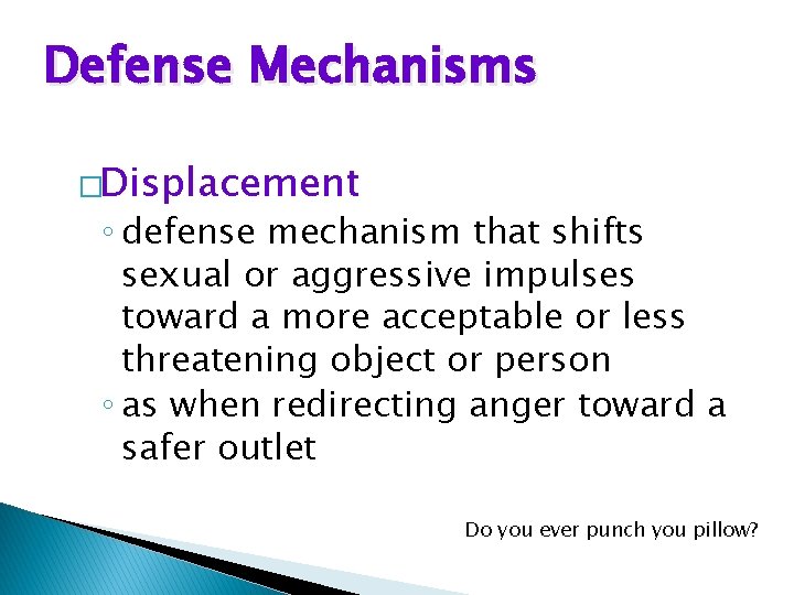 Defense Mechanisms �Displacement ◦ defense mechanism that shifts sexual or aggressive impulses toward a