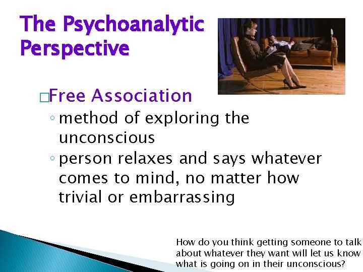 The Psychoanalytic Perspective �Free Association ◦ method of exploring the unconscious ◦ person relaxes