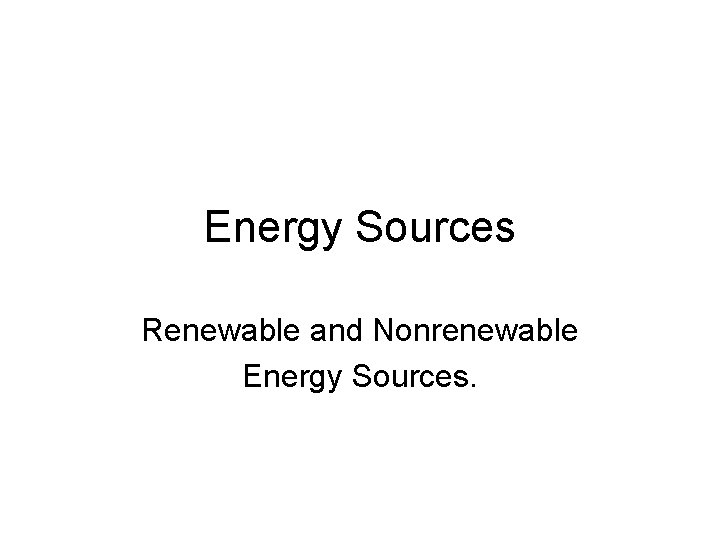 Energy Sources Renewable and Nonrenewable Energy Sources. 