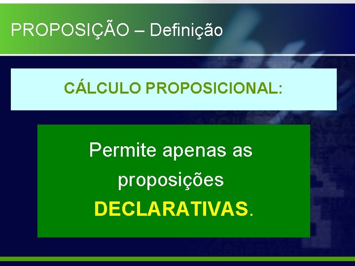 PROPOSIÇÃO – Definição CÁLCULO PROPOSICIONAL: Permite apenas as proposições DECLARATIVAS. 