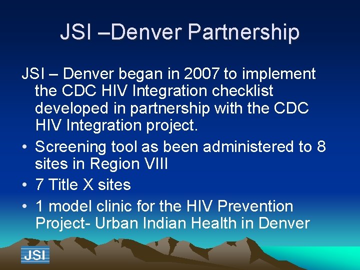 JSI –Denver Partnership JSI – Denver began in 2007 to implement the CDC HIV