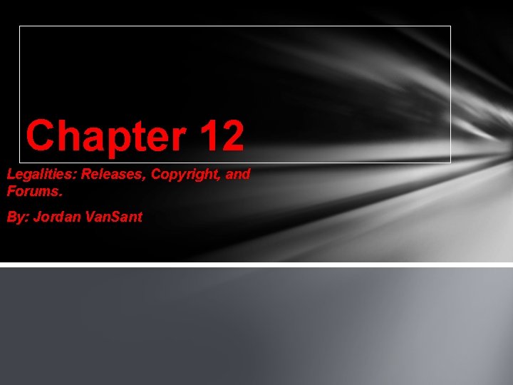 Chapter 12 Legalities: Releases, Copyright, and Forums. By: Jordan Van. Sant 