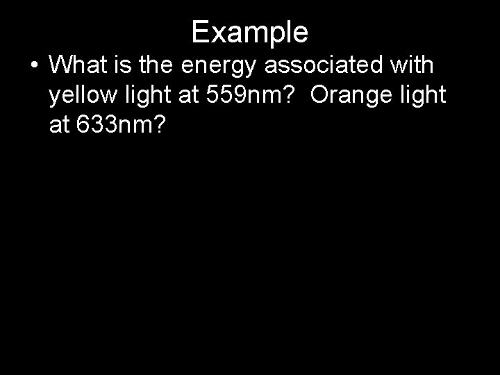 Example • What is the energy associated with yellow light at 559 nm? Orange