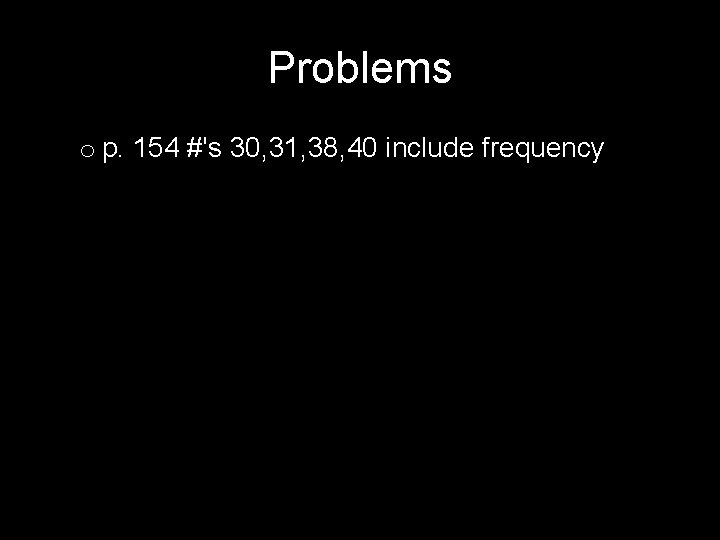 Problems o p. 154 #'s 30, 31, 38, 40 include frequency 