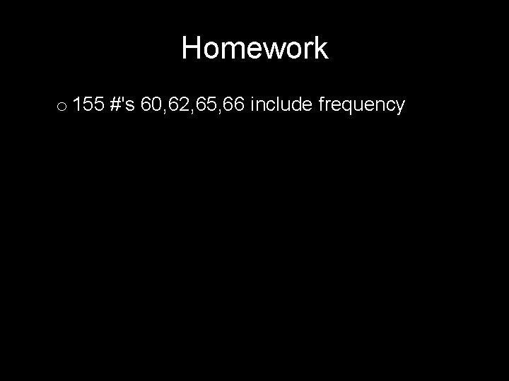 Homework o 155 #'s 60, 62, 65, 66 include frequency 