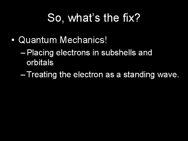 So, what’s the fix? • Quantum Mechanics! – Placing electrons in subshells and orbitals