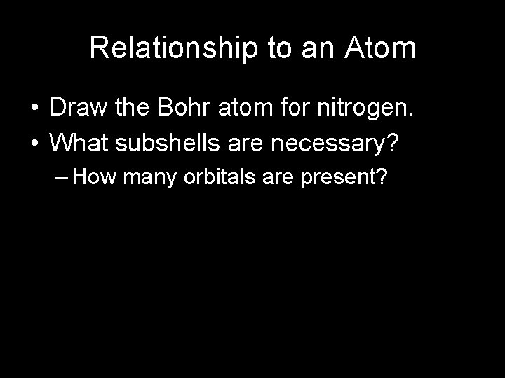 Relationship to an Atom • Draw the Bohr atom for nitrogen. • What subshells