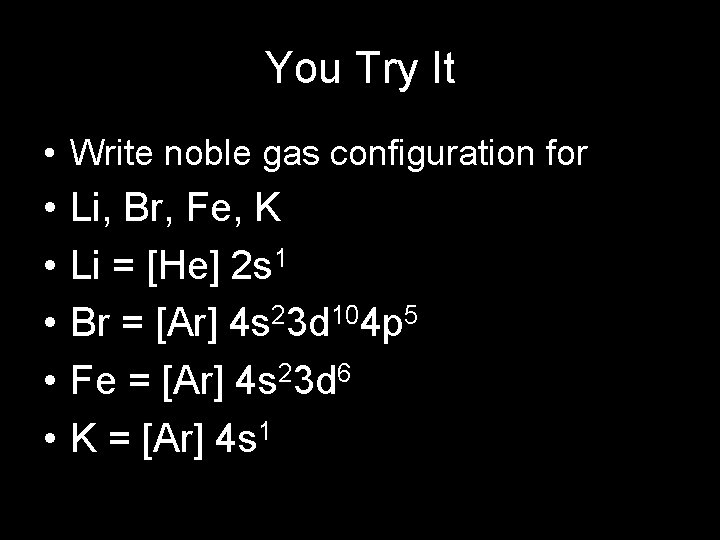 You Try It • Write noble gas configuration for • • • Li, Br,