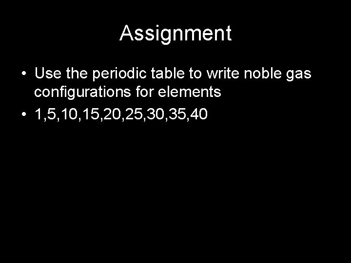 Assignment • Use the periodic table to write noble gas configurations for elements •