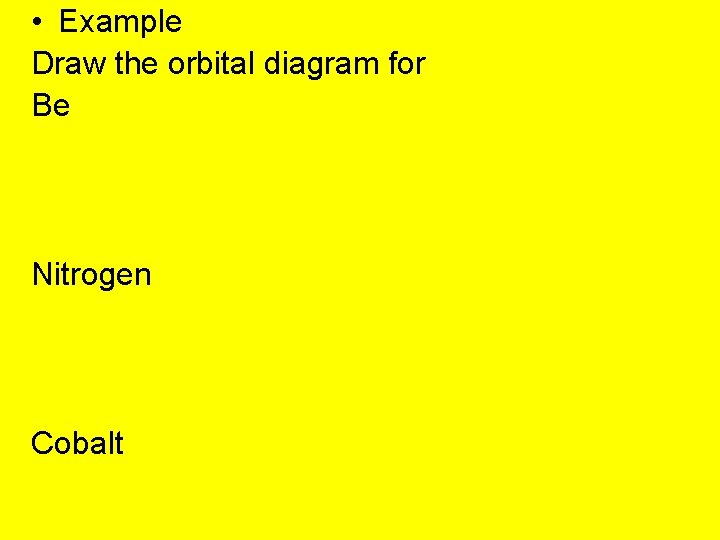  • Example Draw the orbital diagram for Be Nitrogen Cobalt 