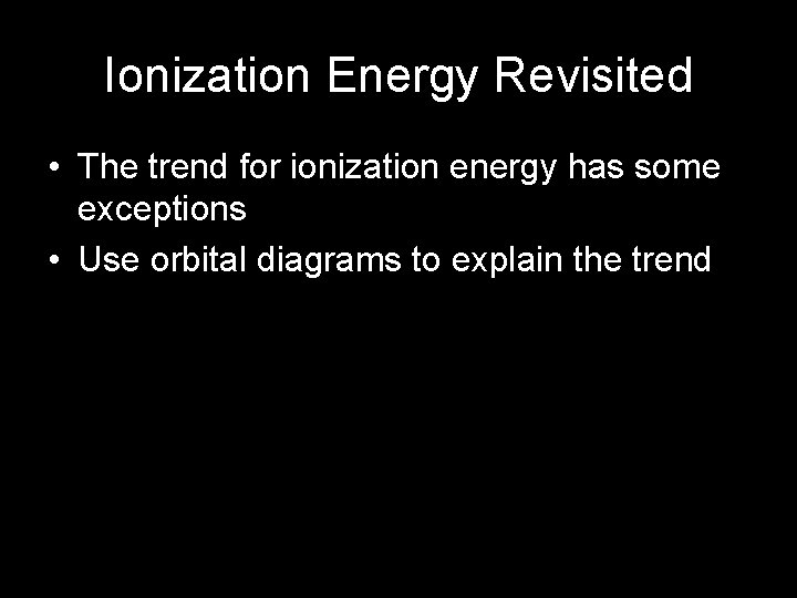 Ionization Energy Revisited • The trend for ionization energy has some exceptions • Use