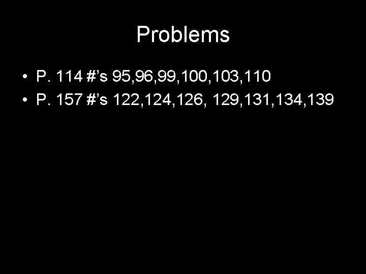 Problems • P. 114 #’s 95, 96, 99, 100, 103, 110 • P. 157