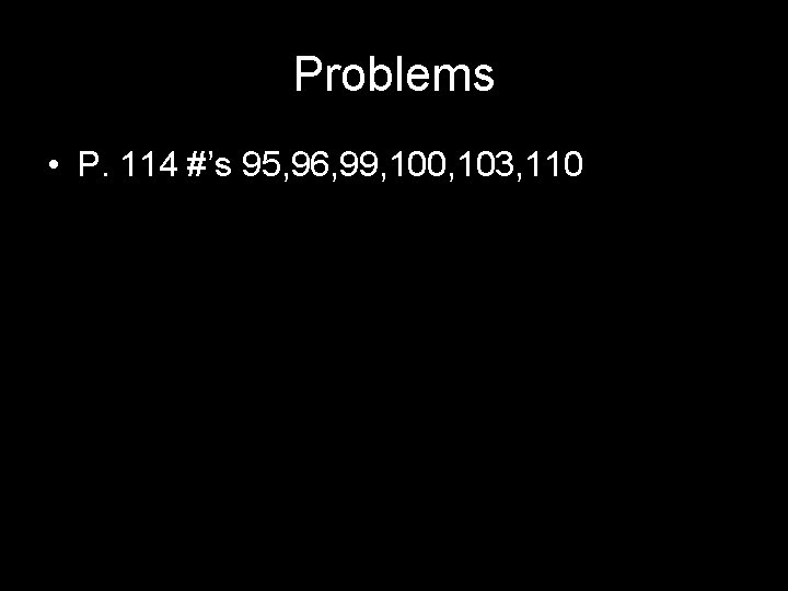 Problems • P. 114 #’s 95, 96, 99, 100, 103, 110 