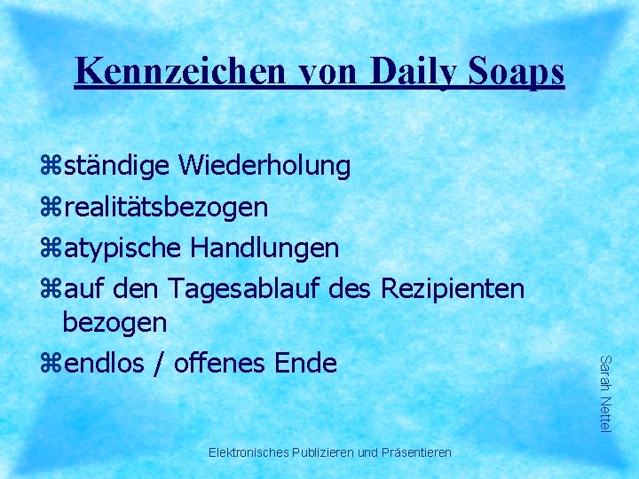 Kennzeichen von Daily Soaps Elektronisches Publizieren und Präsentieren Sarah Nettel zständige Wiederholung zrealitätsbezogen zatypische