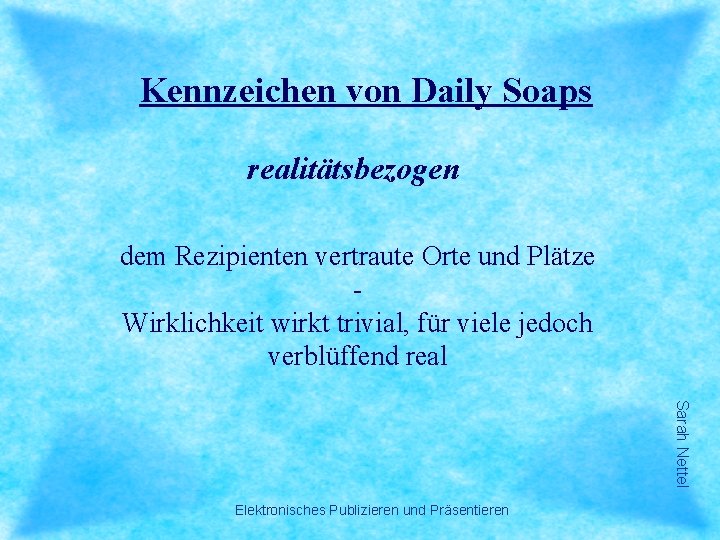 Kennzeichen von Daily Soaps realitätsbezogen dem Rezipienten vertraute Orte und Plätze Wirklichkeit wirkt trivial,