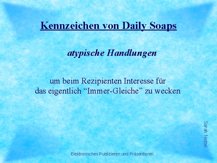 Kennzeichen von Daily Soaps atypische Handlungen um beim Rezipienten Interesse für das eigentlich “Immer-Gleiche”