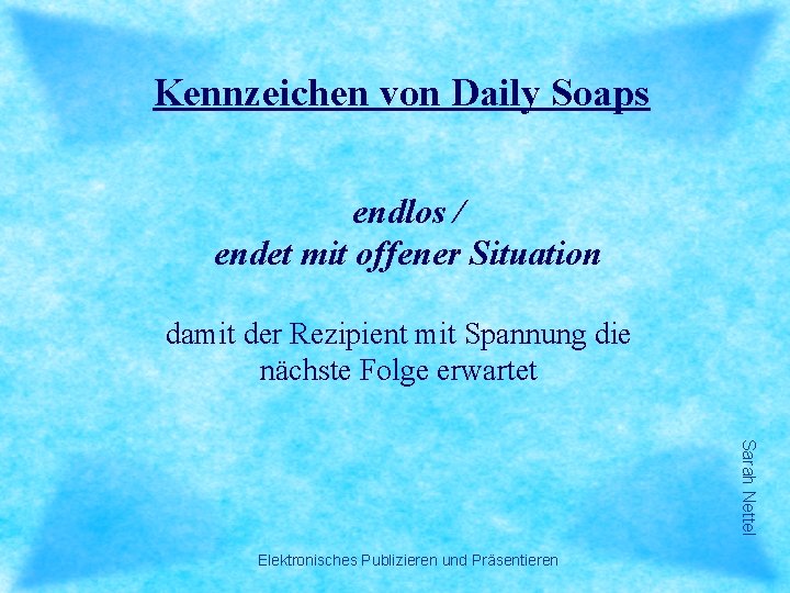 Kennzeichen von Daily Soaps endlos / endet mit offener Situation damit der Rezipient mit