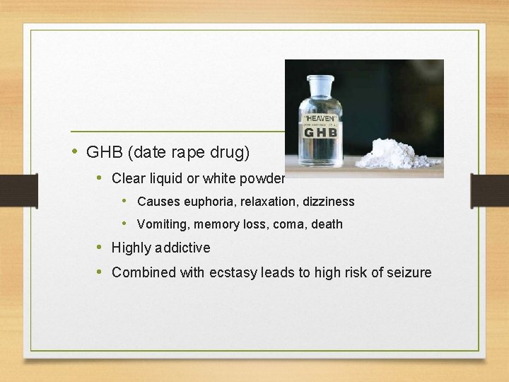  • GHB (date rape drug) • Clear liquid or white powder • Causes